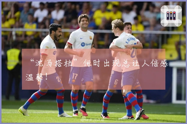 “沈马搭档”何时出现总让人倍感温馨！