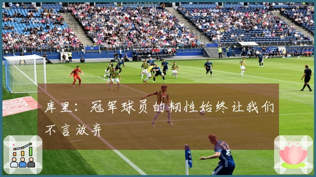 库里：冠军球员的韧性始终让我们不言放弃