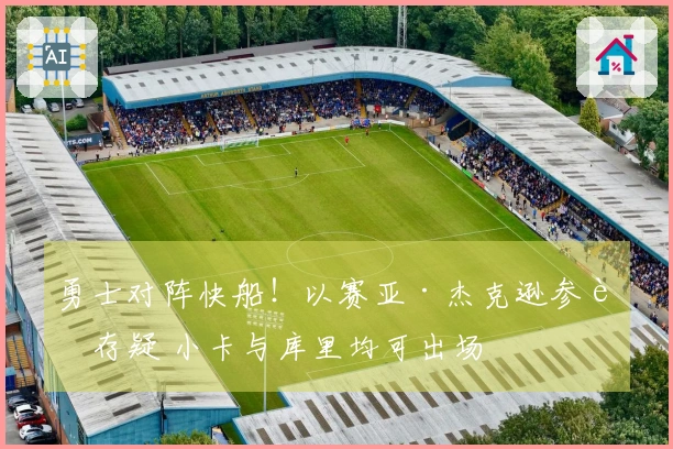 勇士对阵快船！以赛亚·杰克逊参赛存疑 小卡与库里均可出场