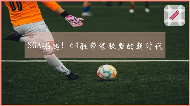 SGA崛起！64胜带领联盟的新时代