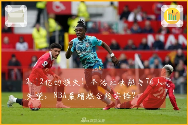 2.12亿的损失！乔治让快船与76人失望，NBA最糟糕合约实锤？