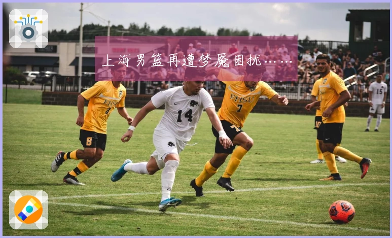 上海男篮再遭梦魇困扰……