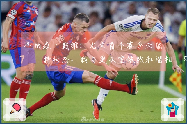 乔纳森·戴维：尤文首个赛季未能保持状态，我与更衣室依然和谐相处