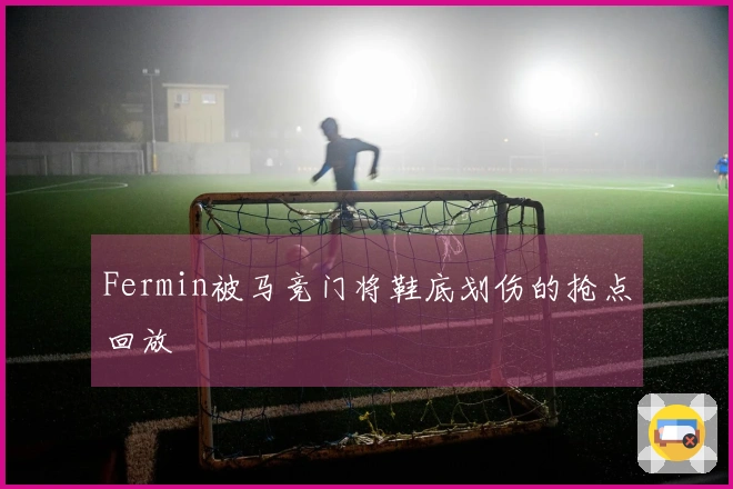 Fermin被马竞门将鞋底划伤的抢点回放