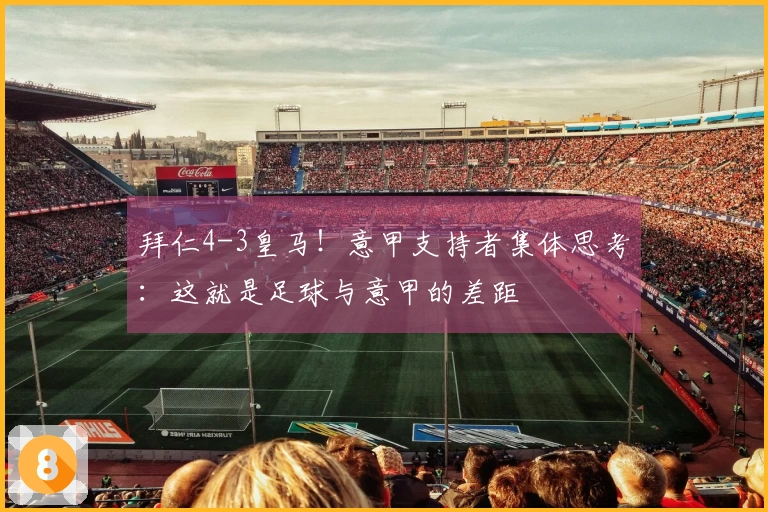 拜仁4-3皇马！意甲支持者集体思考：这就是足球与意甲的差距