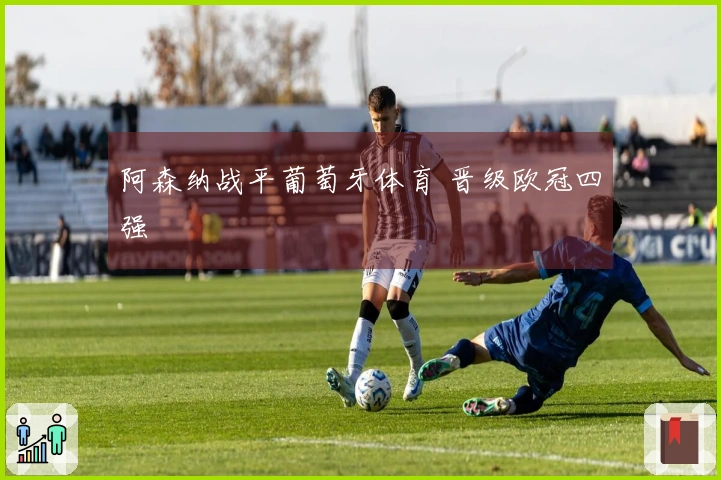 阿森纳战平葡萄牙体育 晋级欧冠四强