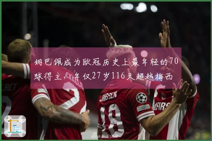 姆巴佩成为欧冠历史上最年轻的70球得主，年仅27岁116天超越梅西