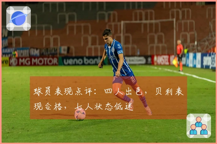球员表现点评：四人出色，贝利表现合格，七人状态低迷