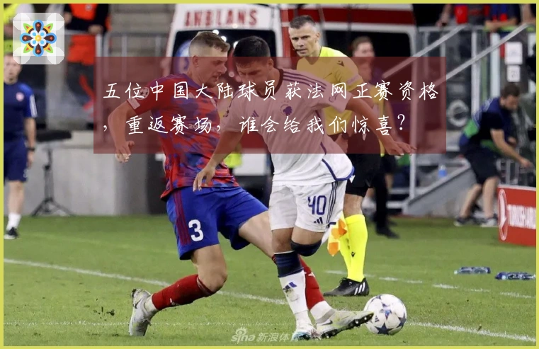 五位中国大陆球员获法网正赛资格，重返赛场，谁会给我们惊喜？