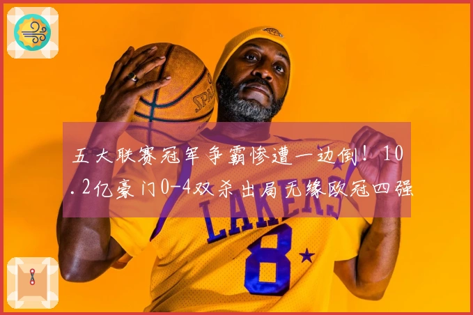 五大联赛冠军争霸惨遭一边倒！10.2亿豪门0-4双杀出局无缘欧冠四强
