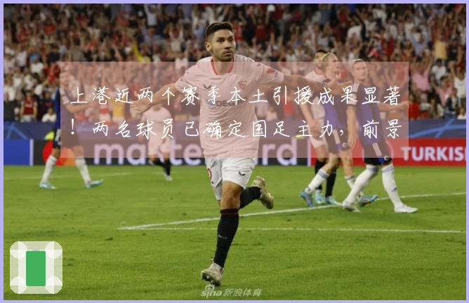 上港近两个赛季本土引援成果显著！两名球员已确定国足主力，前景可期