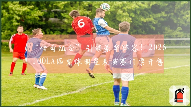 “传奇组合”引领豪华阵容！2026 JOOLA匹克球明星表演赛门票开售
